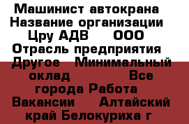 Машинист автокрана › Название организации ­ Цру АДВ777, ООО › Отрасль предприятия ­ Другое › Минимальный оклад ­ 55 000 - Все города Работа » Вакансии   . Алтайский край,Белокуриха г.